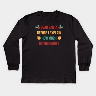 DEAR SANTA BEFORE I EXPLAIN HOW MUCH DO YOU KNOW Kids Long Sleeve T-Shirt